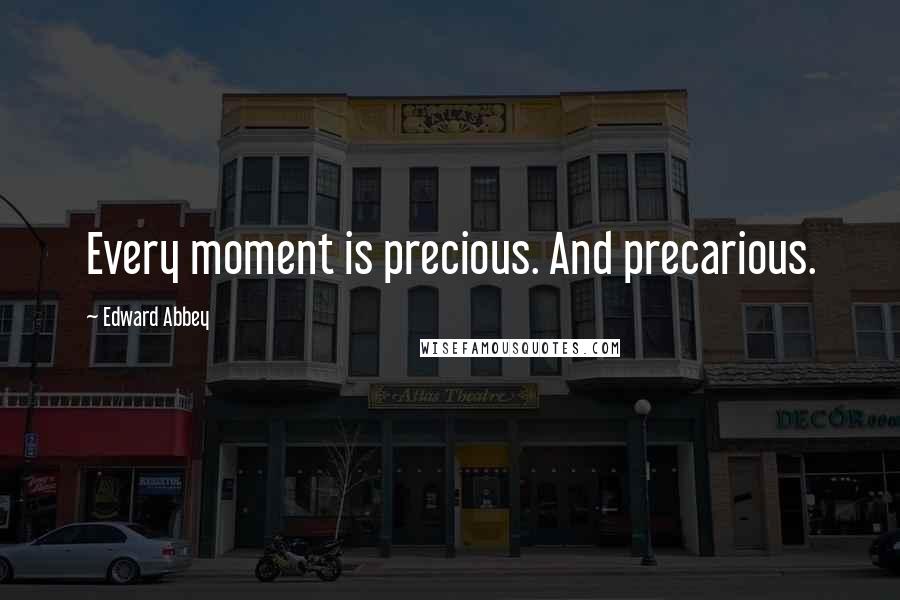 Edward Abbey Quotes: Every moment is precious. And precarious.