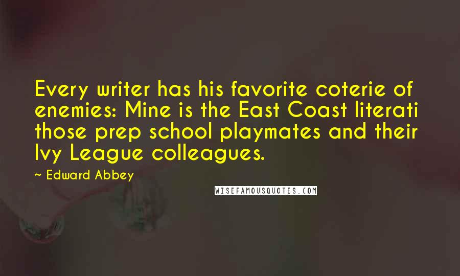 Edward Abbey Quotes: Every writer has his favorite coterie of enemies: Mine is the East Coast literati  those prep school playmates and their Ivy League colleagues.