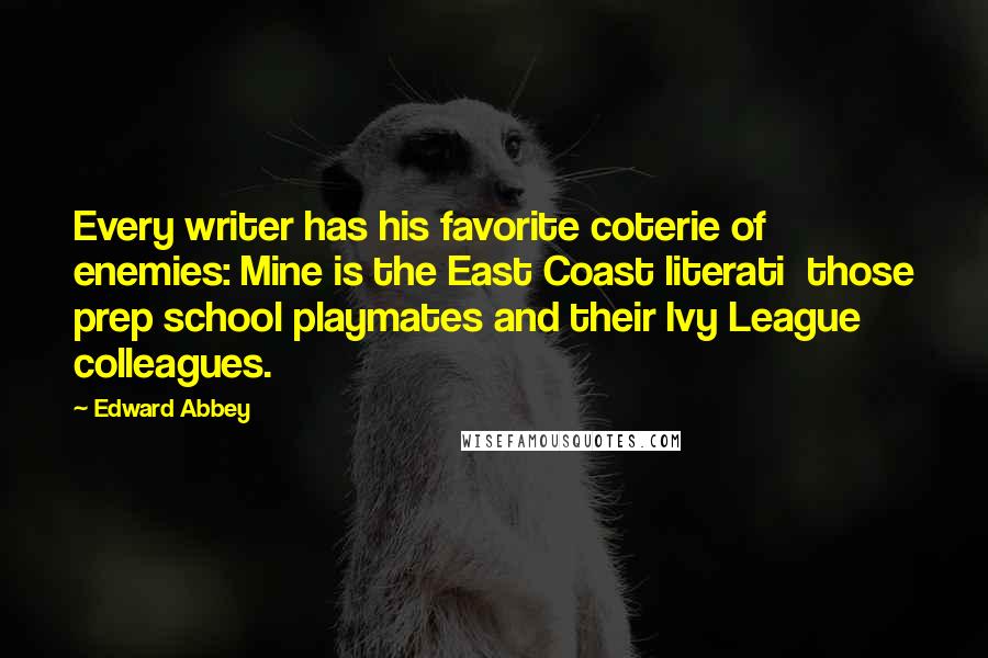 Edward Abbey Quotes: Every writer has his favorite coterie of enemies: Mine is the East Coast literati  those prep school playmates and their Ivy League colleagues.