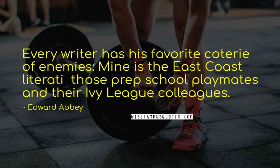 Edward Abbey Quotes: Every writer has his favorite coterie of enemies: Mine is the East Coast literati those prep school playmates and their Ivy League colleagues.