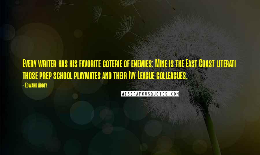 Edward Abbey Quotes: Every writer has his favorite coterie of enemies: Mine is the East Coast literati those prep school playmates and their Ivy League colleagues.