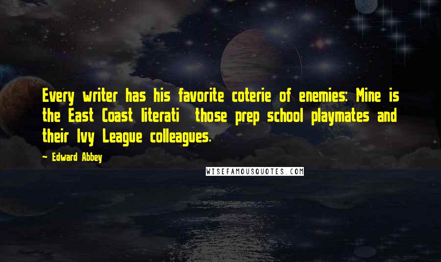 Edward Abbey Quotes: Every writer has his favorite coterie of enemies: Mine is the East Coast literati those prep school playmates and their Ivy League colleagues.