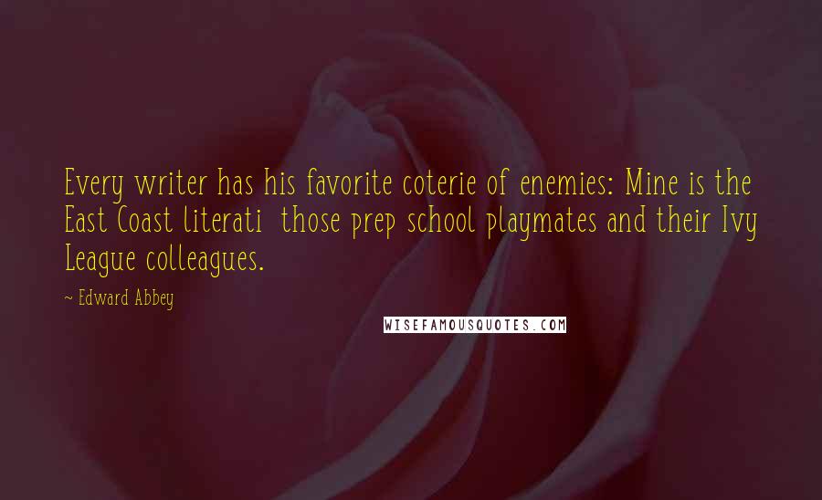 Edward Abbey Quotes: Every writer has his favorite coterie of enemies: Mine is the East Coast literati those prep school playmates and their Ivy League colleagues.