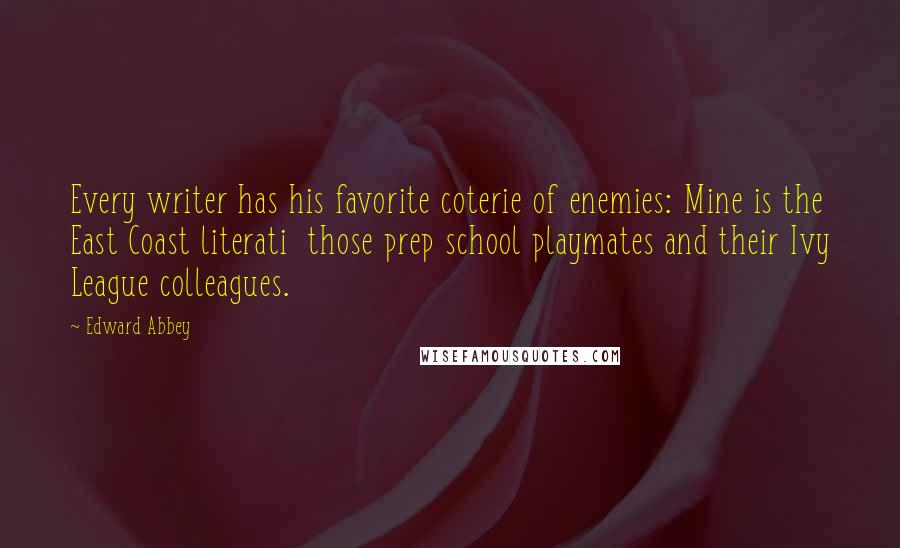 Edward Abbey Quotes: Every writer has his favorite coterie of enemies: Mine is the East Coast literati  those prep school playmates and their Ivy League colleagues.