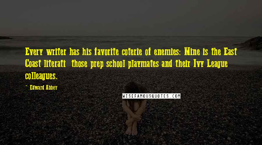 Edward Abbey Quotes: Every writer has his favorite coterie of enemies: Mine is the East Coast literati those prep school playmates and their Ivy League colleagues.