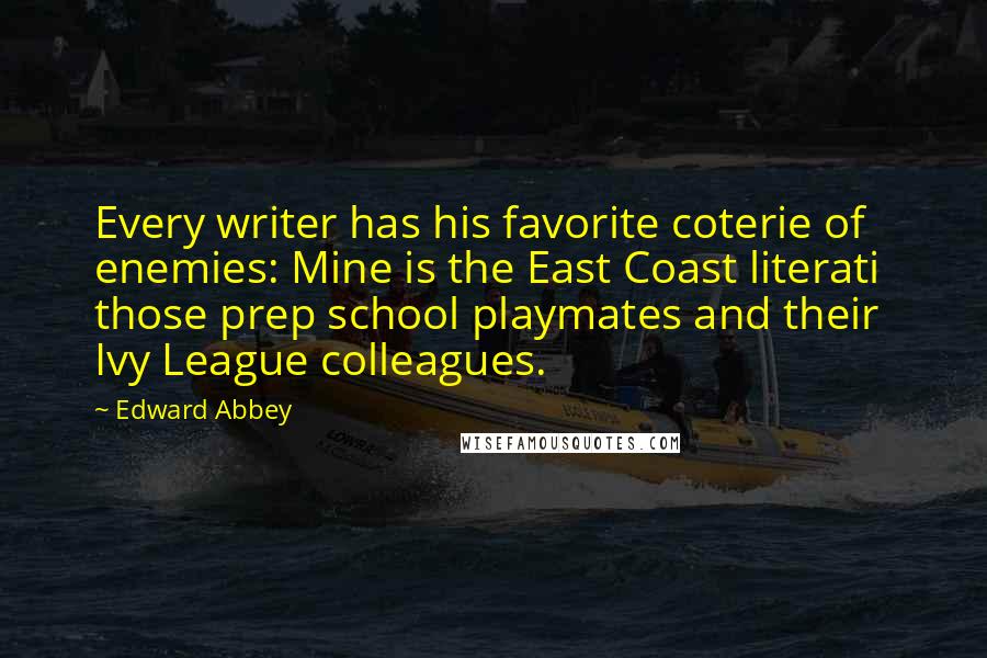 Edward Abbey Quotes: Every writer has his favorite coterie of enemies: Mine is the East Coast literati  those prep school playmates and their Ivy League colleagues.