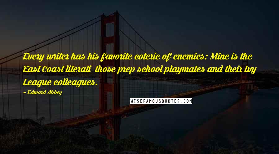 Edward Abbey Quotes: Every writer has his favorite coterie of enemies: Mine is the East Coast literati those prep school playmates and their Ivy League colleagues.