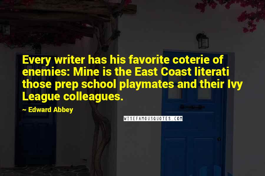 Edward Abbey Quotes: Every writer has his favorite coterie of enemies: Mine is the East Coast literati  those prep school playmates and their Ivy League colleagues.