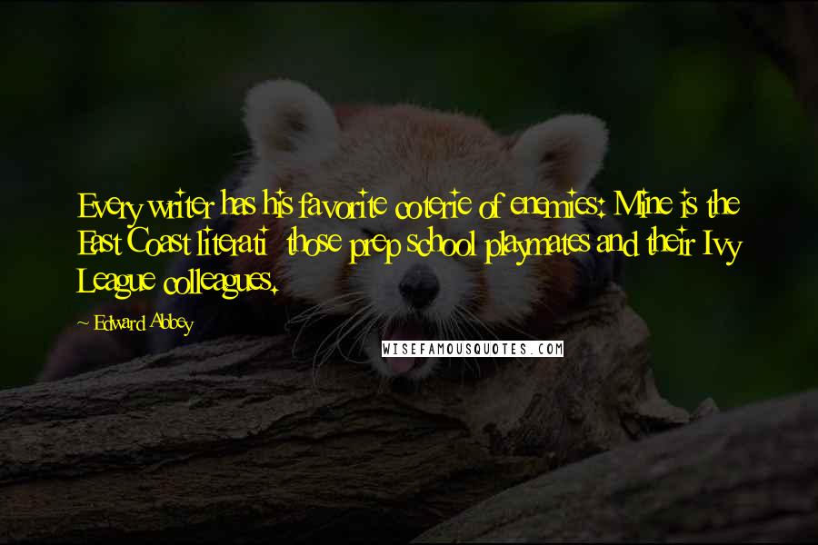 Edward Abbey Quotes: Every writer has his favorite coterie of enemies: Mine is the East Coast literati those prep school playmates and their Ivy League colleagues.