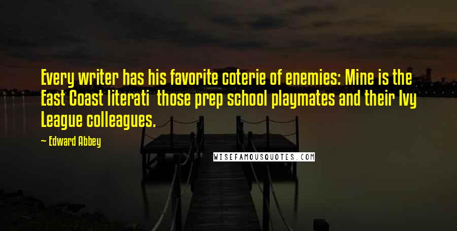 Edward Abbey Quotes: Every writer has his favorite coterie of enemies: Mine is the East Coast literati those prep school playmates and their Ivy League colleagues.