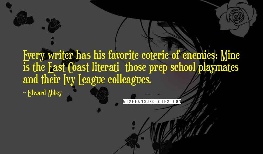 Edward Abbey Quotes: Every writer has his favorite coterie of enemies: Mine is the East Coast literati  those prep school playmates and their Ivy League colleagues.