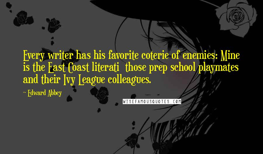 Edward Abbey Quotes: Every writer has his favorite coterie of enemies: Mine is the East Coast literati those prep school playmates and their Ivy League colleagues.