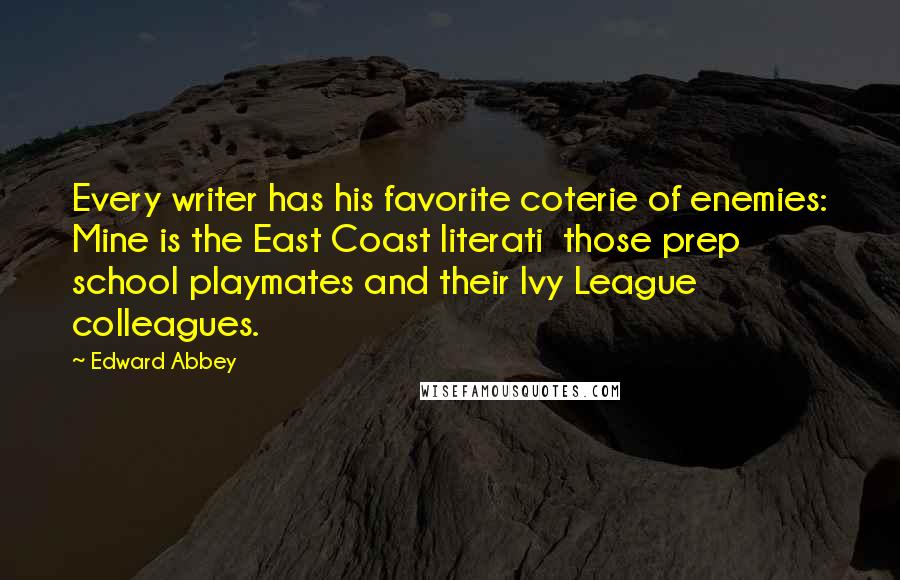 Edward Abbey Quotes: Every writer has his favorite coterie of enemies: Mine is the East Coast literati those prep school playmates and their Ivy League colleagues.