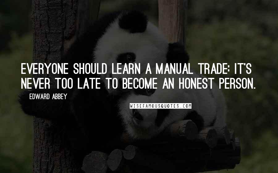 Edward Abbey Quotes: Everyone should learn a manual trade: It's never too late to become an honest person.