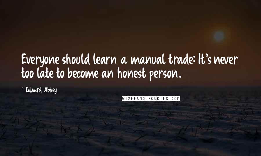 Edward Abbey Quotes: Everyone should learn a manual trade: It's never too late to become an honest person.
