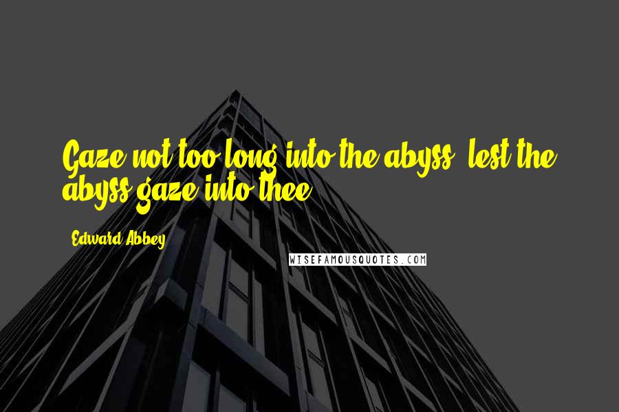 Edward Abbey Quotes: Gaze not too long into the abyss, lest the abyss gaze into thee.