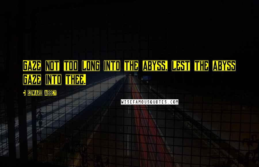 Edward Abbey Quotes: Gaze not too long into the abyss, lest the abyss gaze into thee.