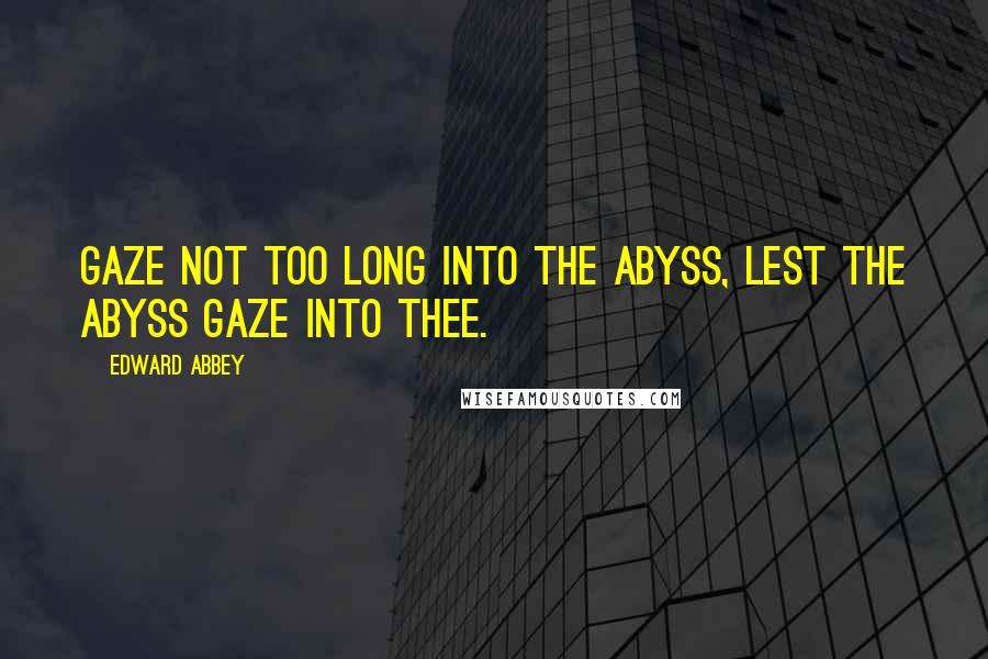 Edward Abbey Quotes: Gaze not too long into the abyss, lest the abyss gaze into thee.