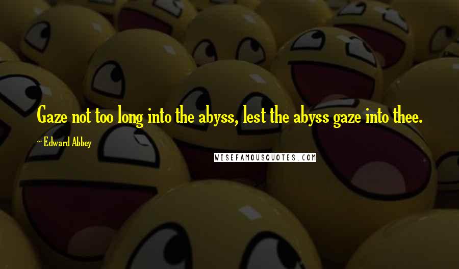 Edward Abbey Quotes: Gaze not too long into the abyss, lest the abyss gaze into thee.