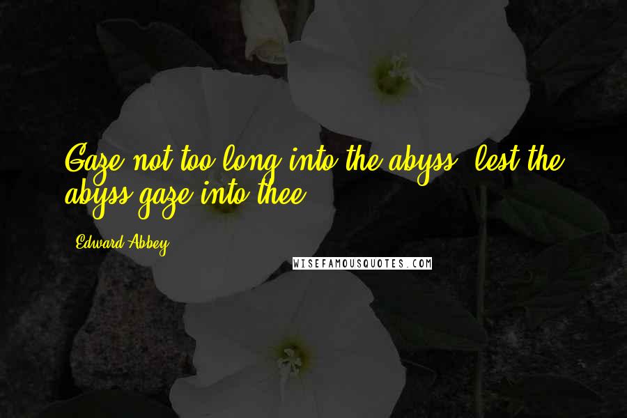 Edward Abbey Quotes: Gaze not too long into the abyss, lest the abyss gaze into thee.