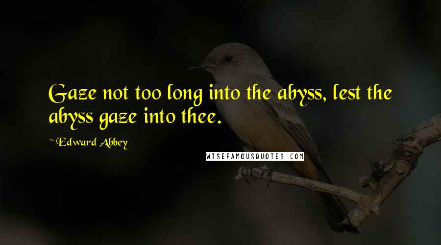 Edward Abbey Quotes: Gaze not too long into the abyss, lest the abyss gaze into thee.