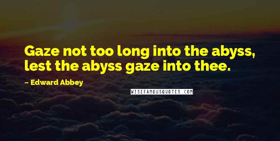 Edward Abbey Quotes: Gaze not too long into the abyss, lest the abyss gaze into thee.