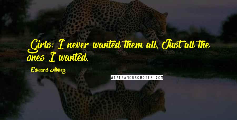 Edward Abbey Quotes: Girls: I never wanted them all. Just all the ones I wanted.