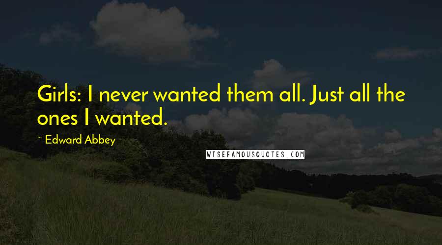 Edward Abbey Quotes: Girls: I never wanted them all. Just all the ones I wanted.