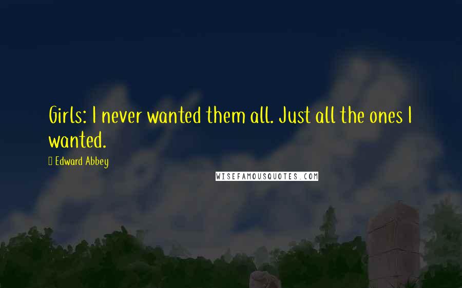 Edward Abbey Quotes: Girls: I never wanted them all. Just all the ones I wanted.