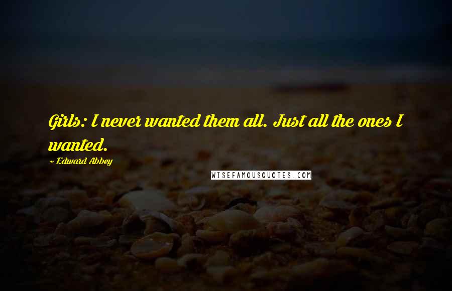 Edward Abbey Quotes: Girls: I never wanted them all. Just all the ones I wanted.