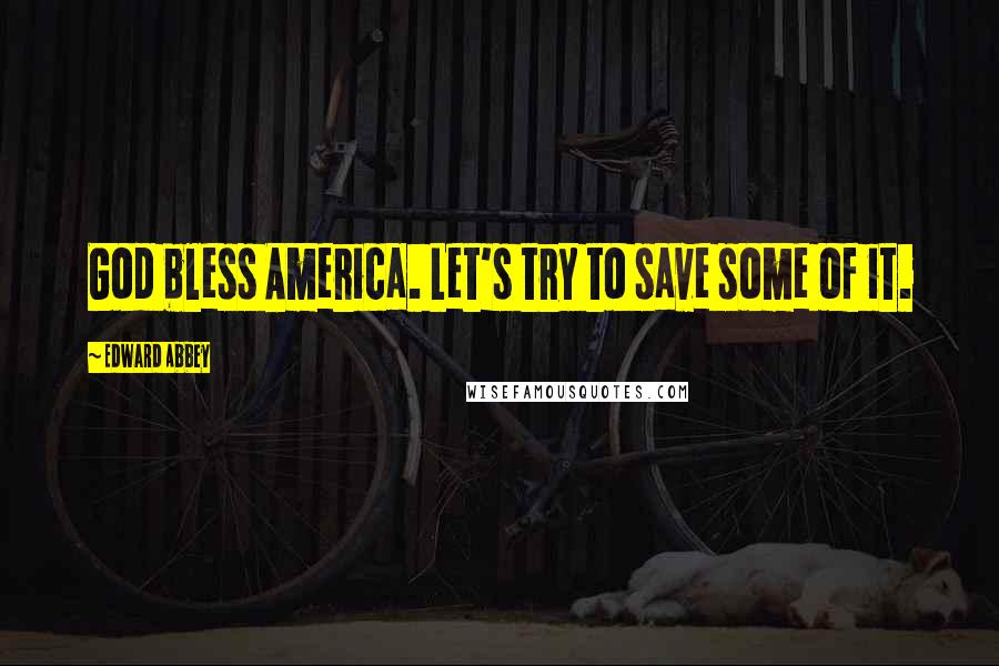 Edward Abbey Quotes: God bless America. Let's try to save some of it.