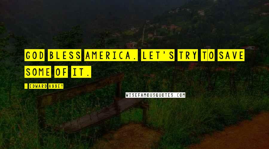 Edward Abbey Quotes: God bless America. Let's try to save some of it.