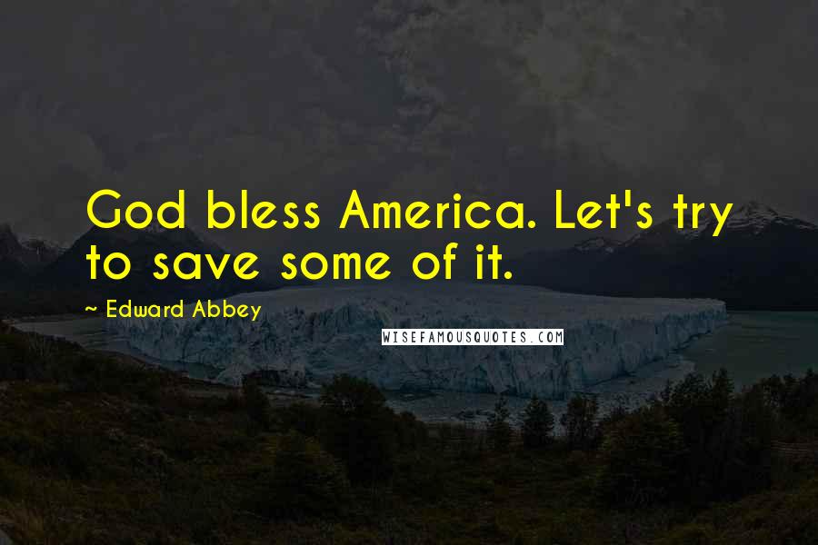 Edward Abbey Quotes: God bless America. Let's try to save some of it.