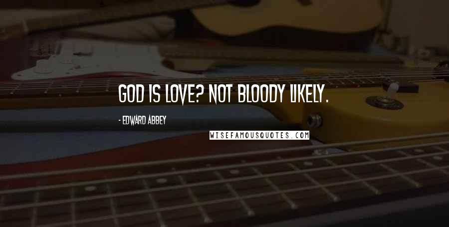 Edward Abbey Quotes: God is love? Not bloody likely.