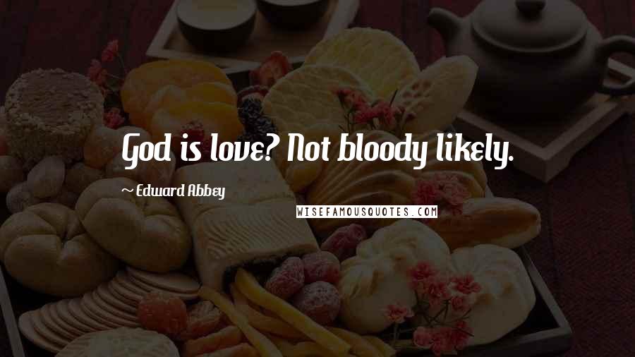 Edward Abbey Quotes: God is love? Not bloody likely.