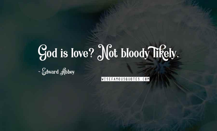 Edward Abbey Quotes: God is love? Not bloody likely.