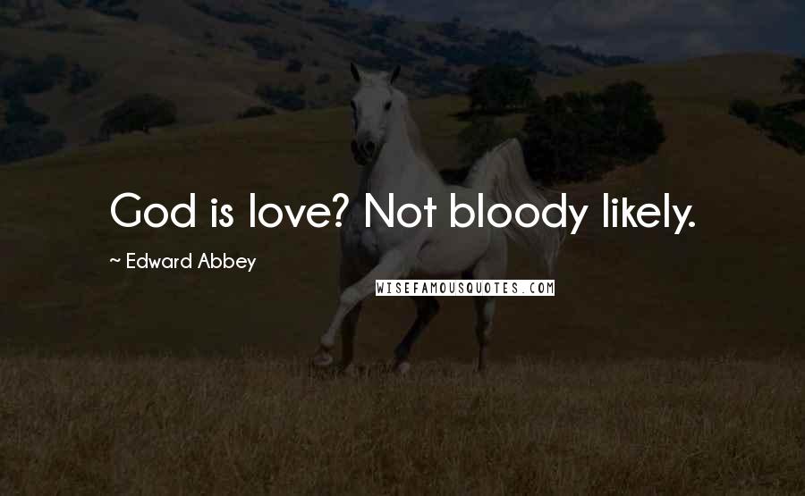 Edward Abbey Quotes: God is love? Not bloody likely.