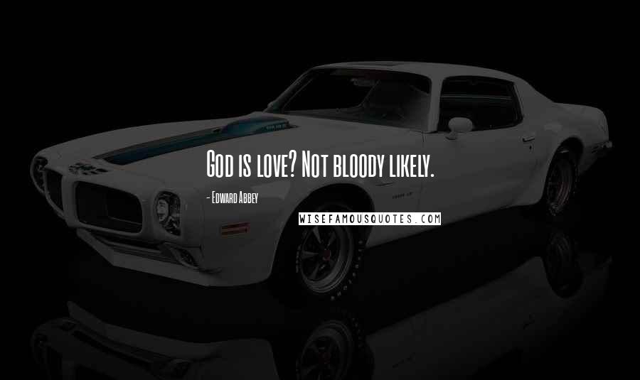 Edward Abbey Quotes: God is love? Not bloody likely.