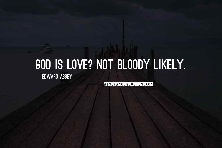 Edward Abbey Quotes: God is love? Not bloody likely.