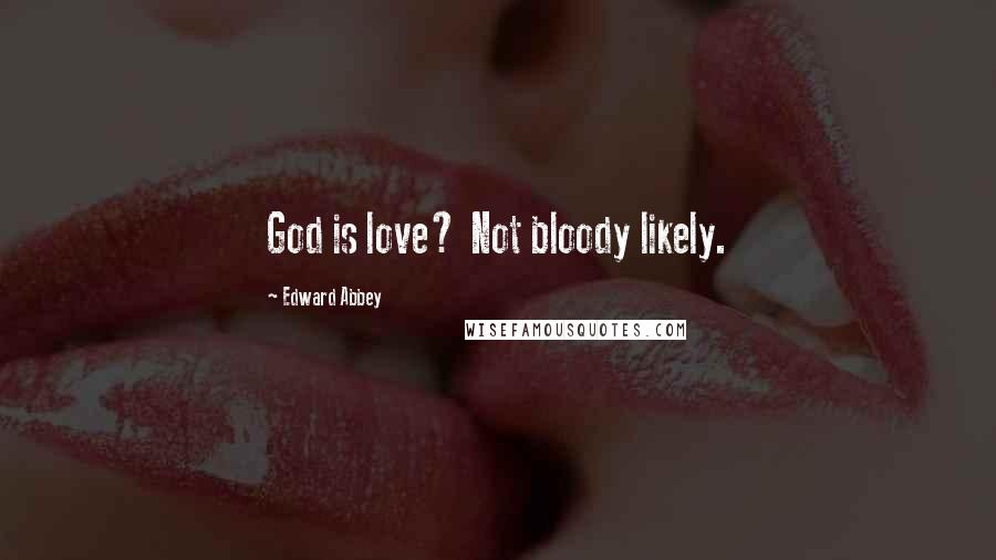 Edward Abbey Quotes: God is love? Not bloody likely.
