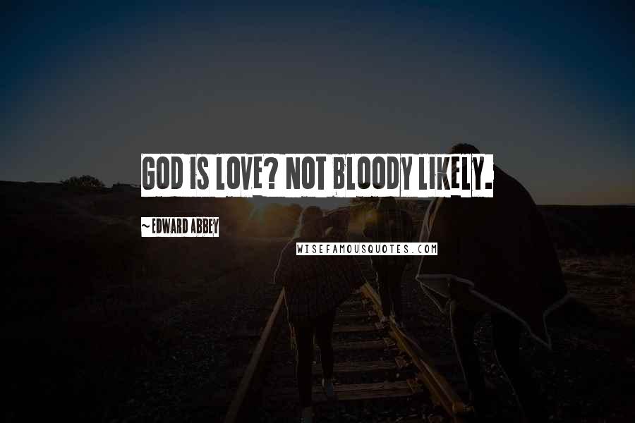 Edward Abbey Quotes: God is love? Not bloody likely.