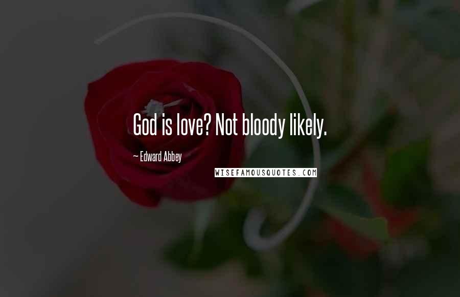 Edward Abbey Quotes: God is love? Not bloody likely.