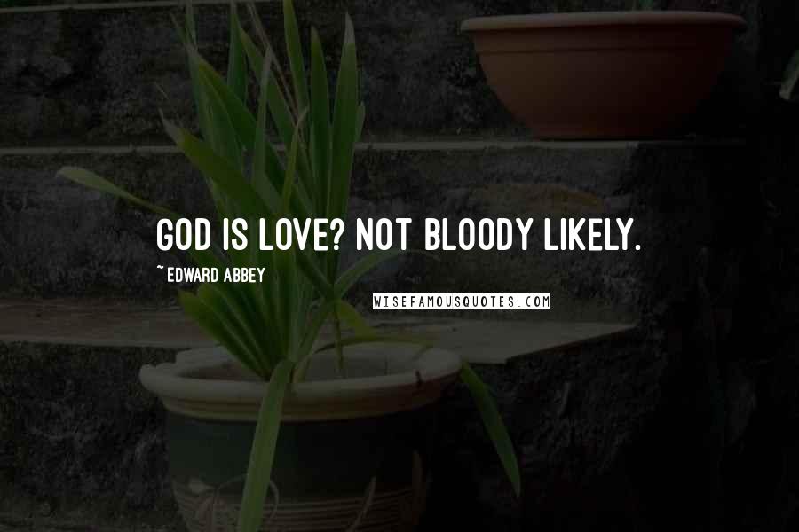 Edward Abbey Quotes: God is love? Not bloody likely.