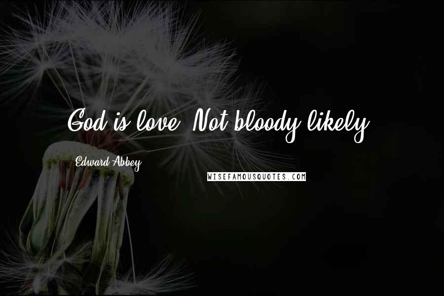 Edward Abbey Quotes: God is love? Not bloody likely.