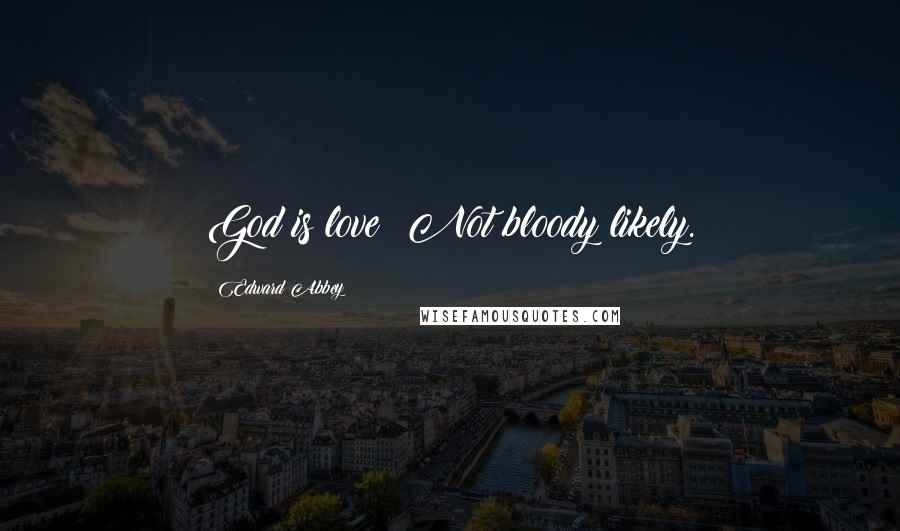 Edward Abbey Quotes: God is love? Not bloody likely.