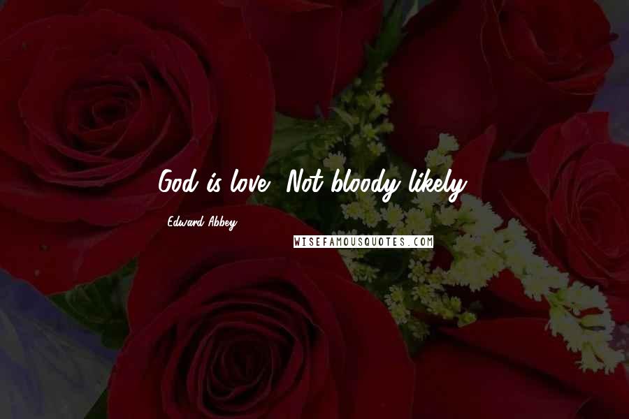 Edward Abbey Quotes: God is love? Not bloody likely.
