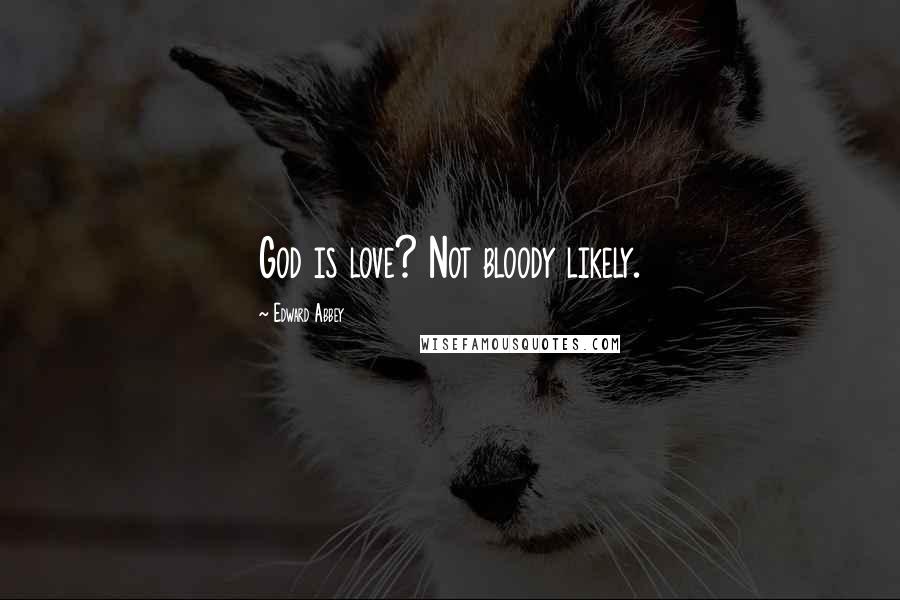 Edward Abbey Quotes: God is love? Not bloody likely.