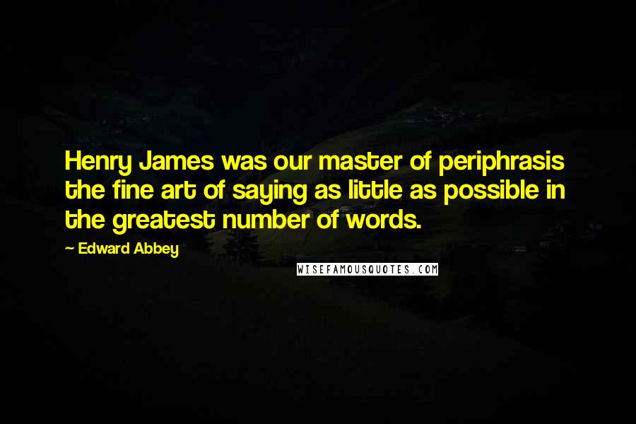 Edward Abbey Quotes: Henry James was our master of periphrasis the fine art of saying as little as possible in the greatest number of words.