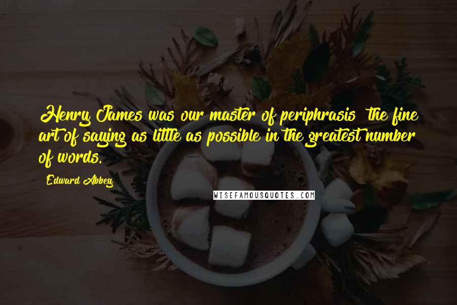 Edward Abbey Quotes: Henry James was our master of periphrasis the fine art of saying as little as possible in the greatest number of words.