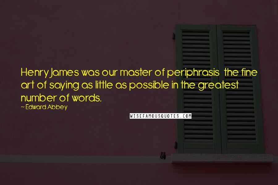 Edward Abbey Quotes: Henry James was our master of periphrasis the fine art of saying as little as possible in the greatest number of words.